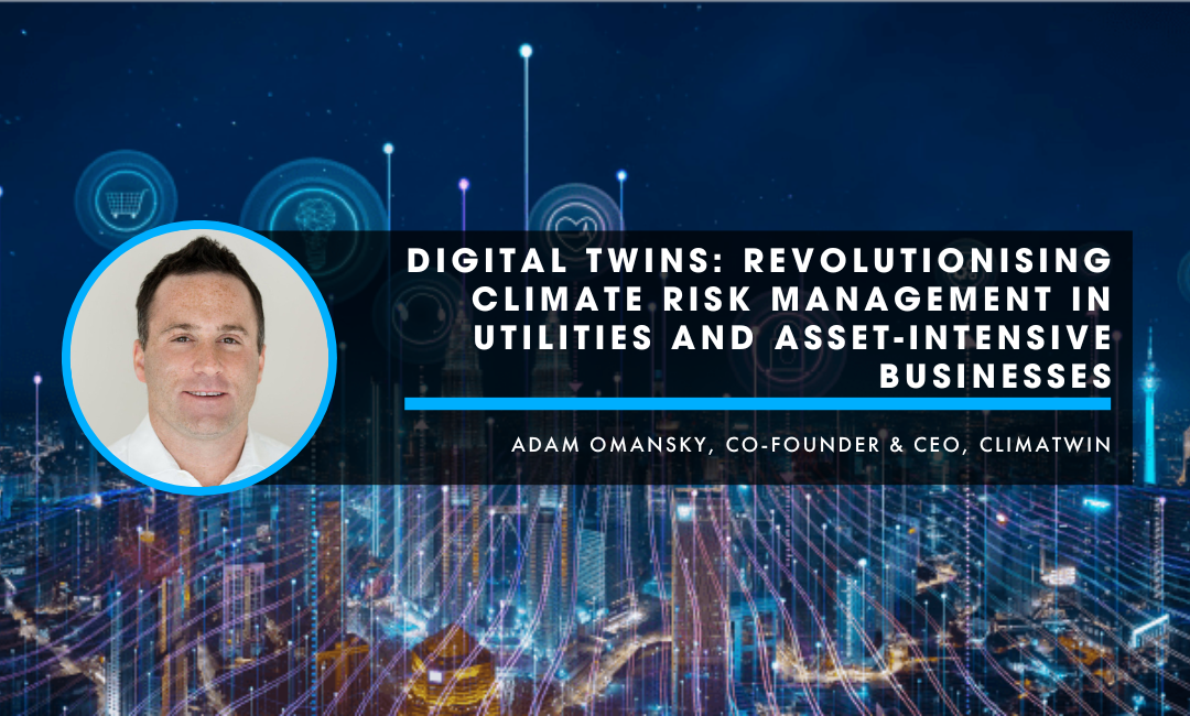 Digital Twins: Revolutionising Climate Risk Management in Utilities and Asset-Intensive businesses – An insightful interview with Adam Omansky