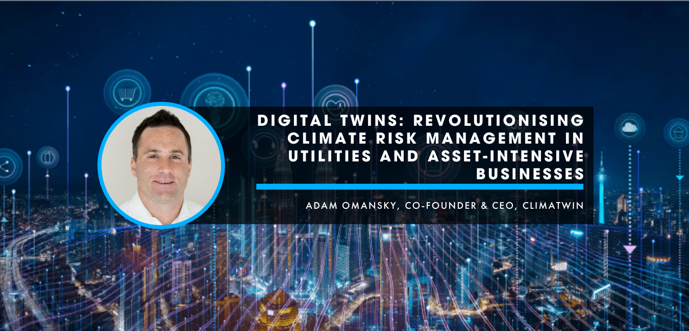 Digital Twins: Revolutionising Climate Risk Management in Utilities and Asset-Intensive businesses – An insightful interview with Adam Omansky