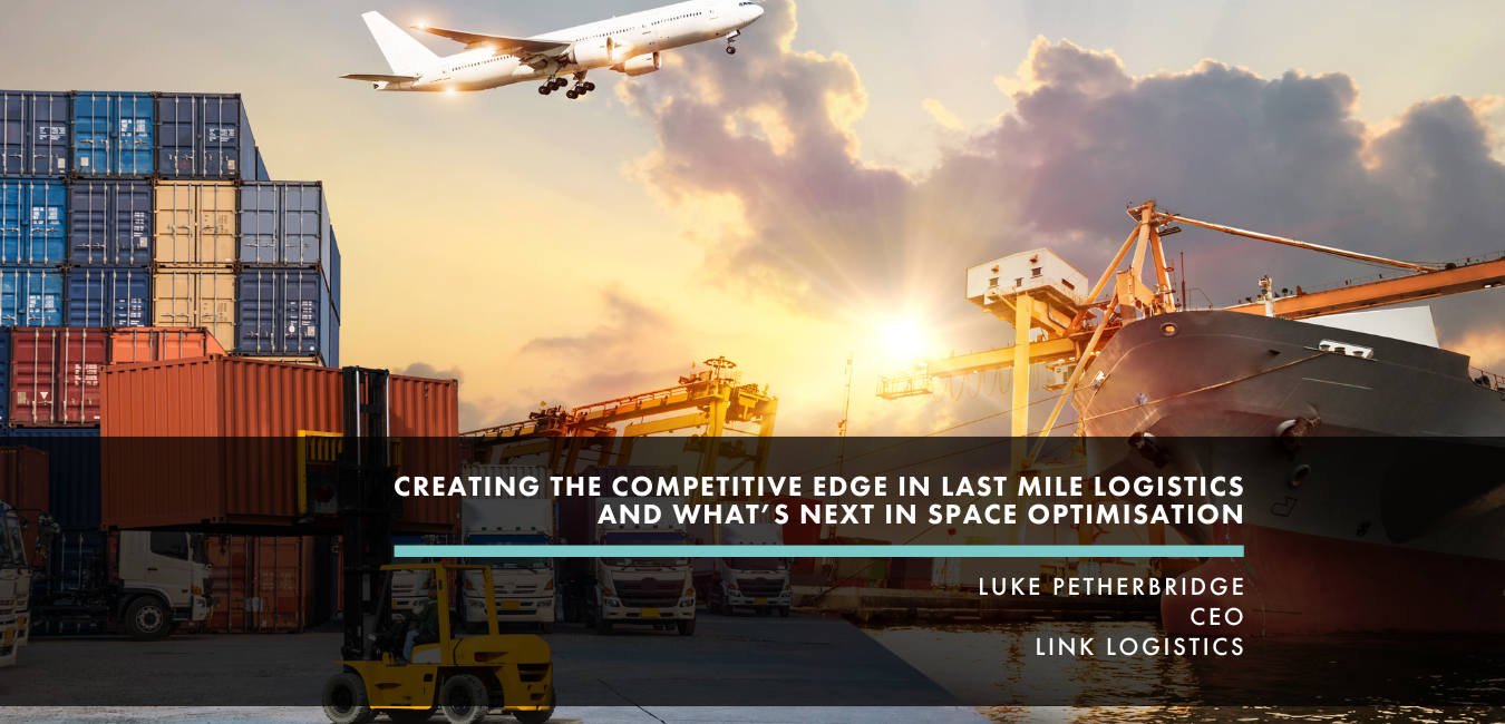 Last-mile logistics and space optimisation: Insights from Luke Petherbridge, CEO of Link Logistics