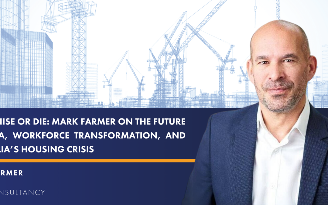 Modernise or Die: Mark Farmer on the Future of DfMA, Workforce Transformation, and Australia’s Housing Crisis