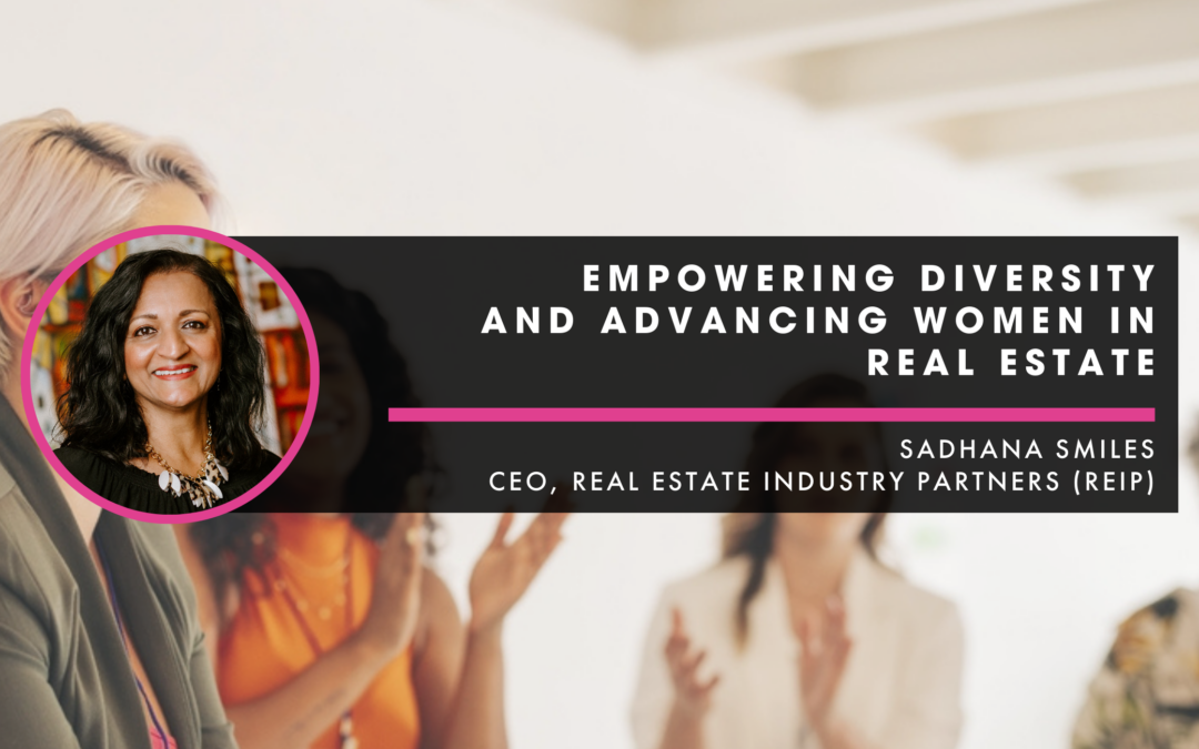 Empowering Diversity and Advancing Women in Real Estate: An Interview with Sadhana Smiles