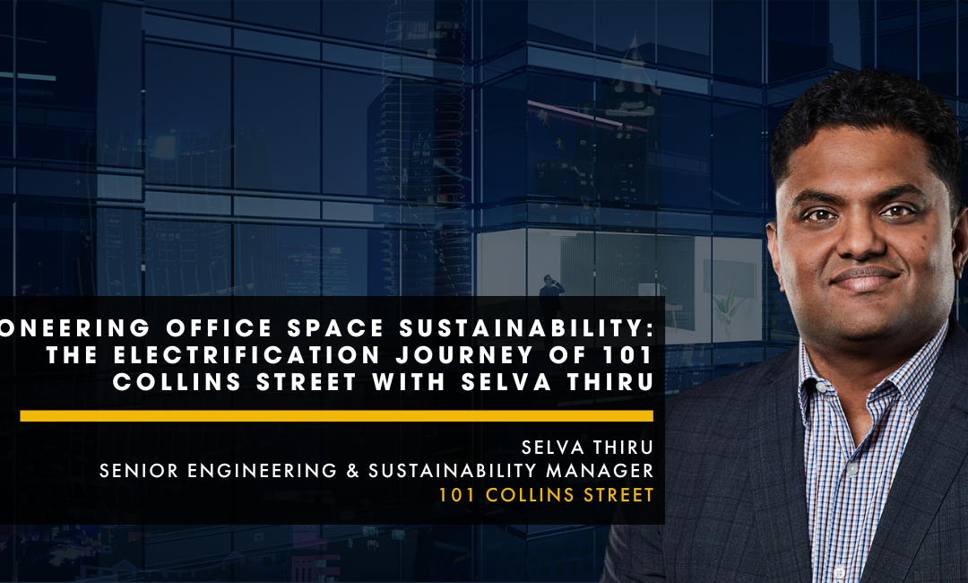 Pioneering Office Space Sustainability: The Electrification Journey of 101 Collins Street with Selva Thiru